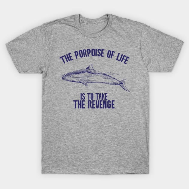 The porpoise of life is to take revenge T-Shirt by Shirts That Bangs